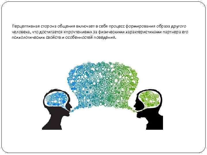 Перцептивная сторона общения включает в себя процесс формирования образа другого человека, что достигается «прочтением»