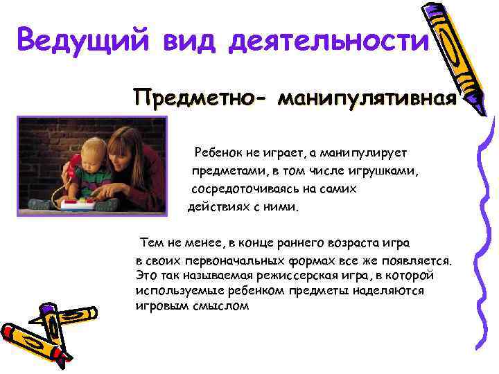 Ведущий вид деятельности Предметно- манипулятивная Ребенок не играет, а манипулирует предметами, в том числе