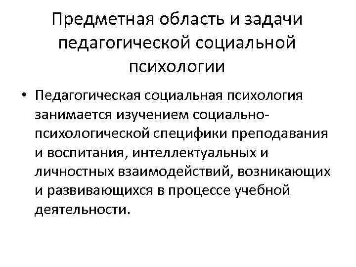 Предметная область и задачи педагогической социальной психологии • Педагогическая социальная психология занимается изучением социальнопсихологической