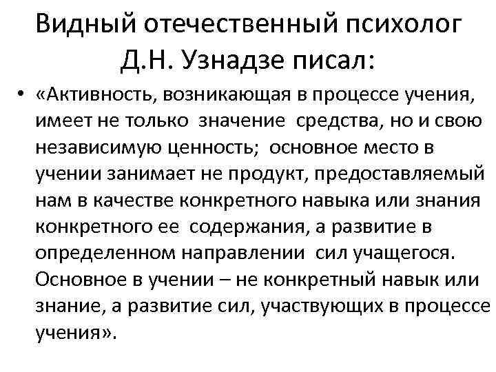 Видный отечественный психолог Д. Н. Узнадзе писал: • «Активность, возникающая в процессе учения, имеет