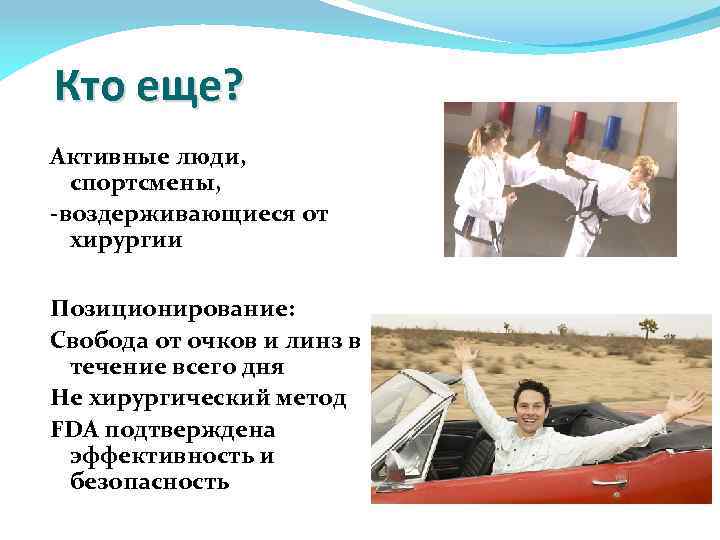 Кто еще? Активные люди, спортсмены, -воздерживающиеся от хирургии Позиционирование: Свобода от очков и линз
