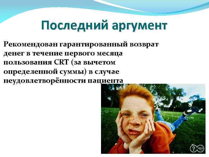 Последний аргумент Рекомендован гарантированный возврат денег в течение первого месяца пользования CRT (за вычетом