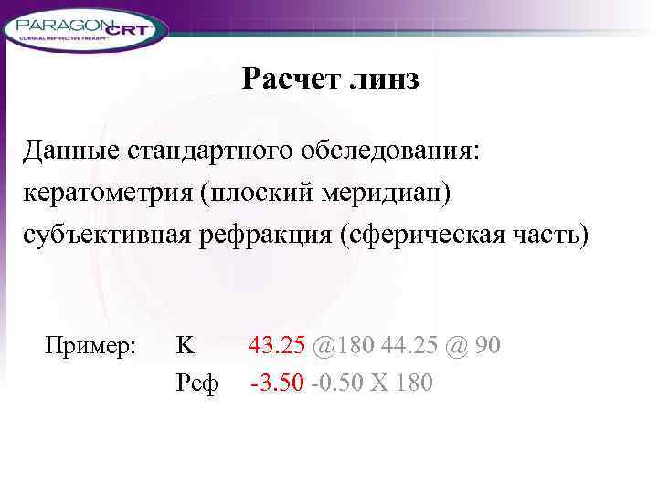 Расчет линз Данные стандартного обследования: кератометрия (плоский меридиан) субъективная рефракция (сферическая часть) Пример: K