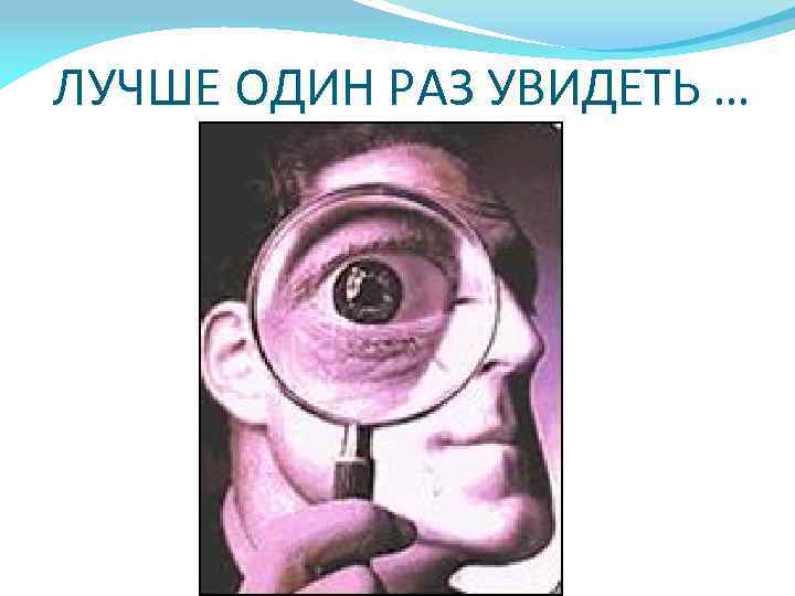 ЛУЧШЕ ОДИН РАЗ УВИДЕТЬ … 