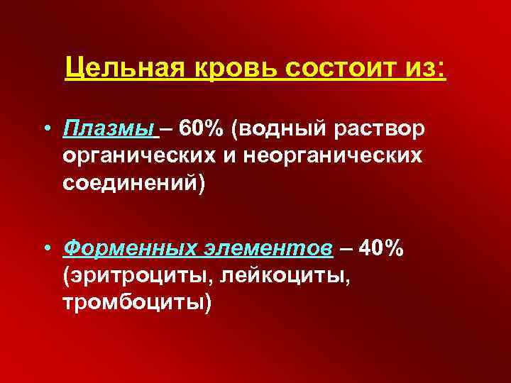 Цельная кровь состоит из: • Плазмы – 60% (водный раствор органических и неорганических соединений)