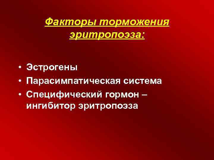 Факторы торможения эритропоэза: • Эстрогены • Парасимпатическая система • Специфический гормон – ингибитор эритропоэза
