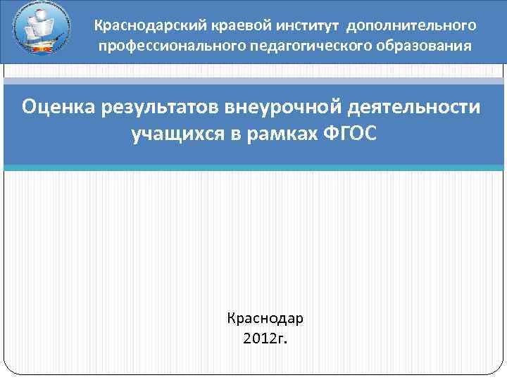 Краснодарский краевой институт дополнительного профессионального педагогического образования Оценка результатов внеурочной деятельности учащихся в рамках