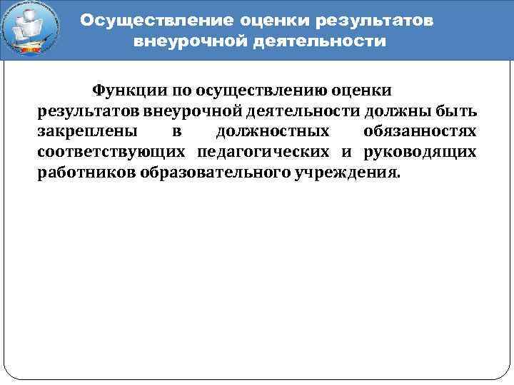 Осуществление оценки результатов внеурочной деятельности Функции по осуществлению оценки результатов внеурочной деятельности должны быть