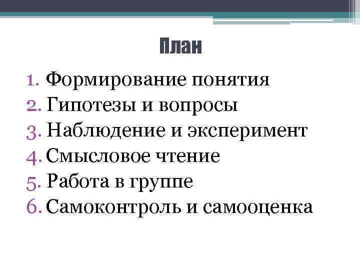 План 1. Формирование понятия 2. Гипотезы и вопросы 3. Наблюдение и эксперимент 4. Смысловое