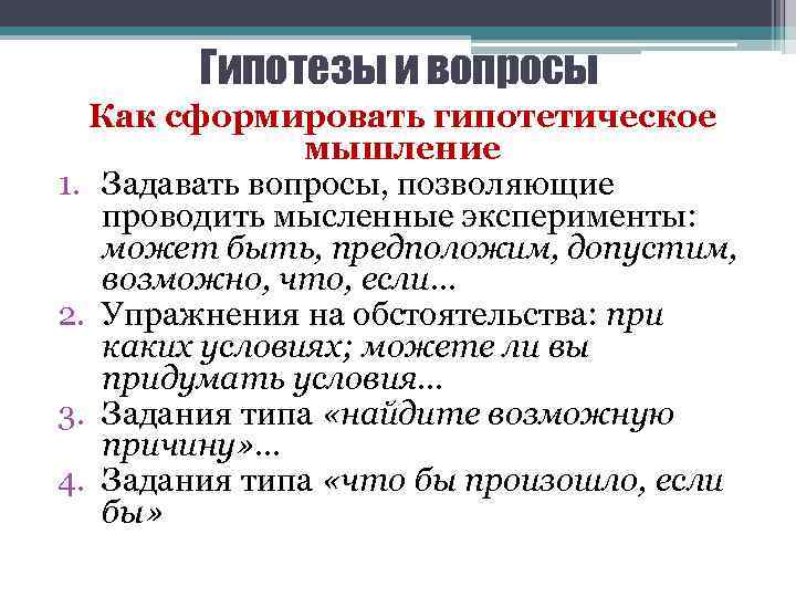 Гипотезы и вопросы Как сформировать гипотетическое мышление 1. Задавать вопросы, позволяющие проводить мысленные эксперименты:
