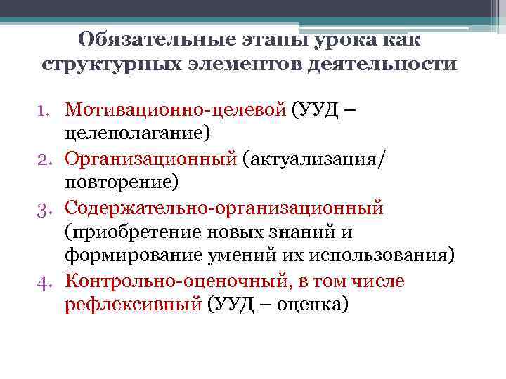 Обязательные этапы урока как структурных элементов деятельности 1. Мотивационно-целевой (УУД – целеполагание) 2. Организационный