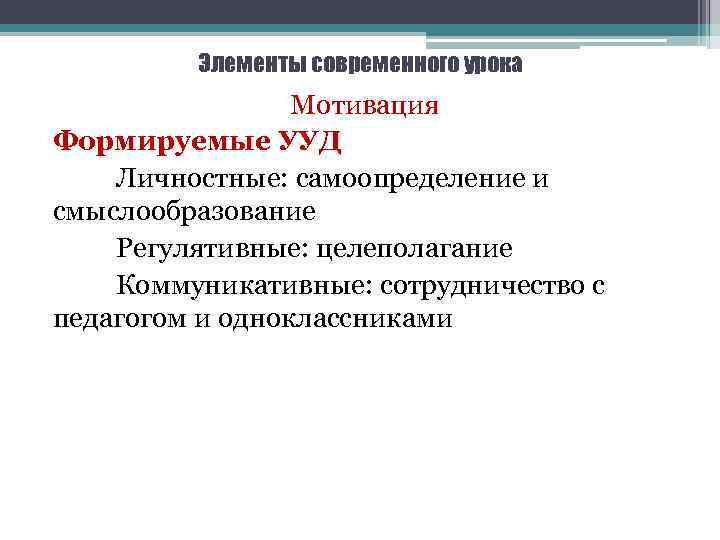 Элементы современного урока Мотивация Формируемые УУД Личностные: самоопределение и смыслообразование Регулятивные: целеполагание Коммуникативные: сотрудничество