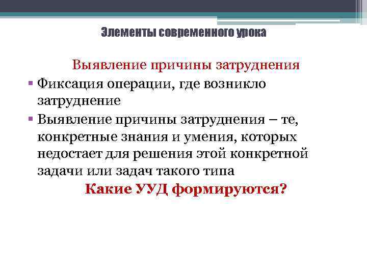 Элементы современного урока Выявление причины затруднения § Фиксация операции, где возникло затруднение § Выявление