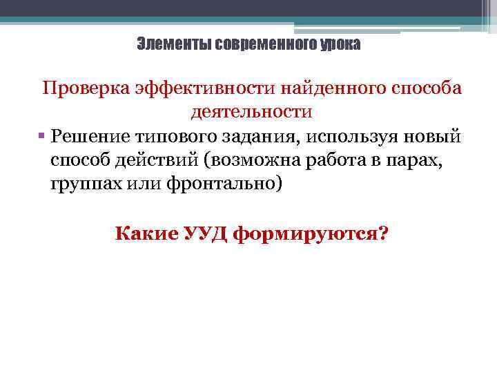 Элементы современного урока Проверка эффективности найденного способа деятельности § Решение типового задания, используя новый
