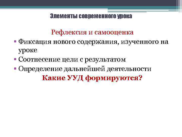 Элементы современного урока Рефлексия и самооценка § Фиксация нового содержания, изученного на уроке §