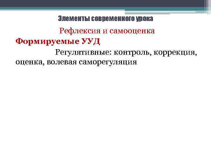 Элементы современного урока Рефлексия и самооценка Формируемые УУД Регулятивные: контроль, коррекция, оценка, волевая саморегуляция