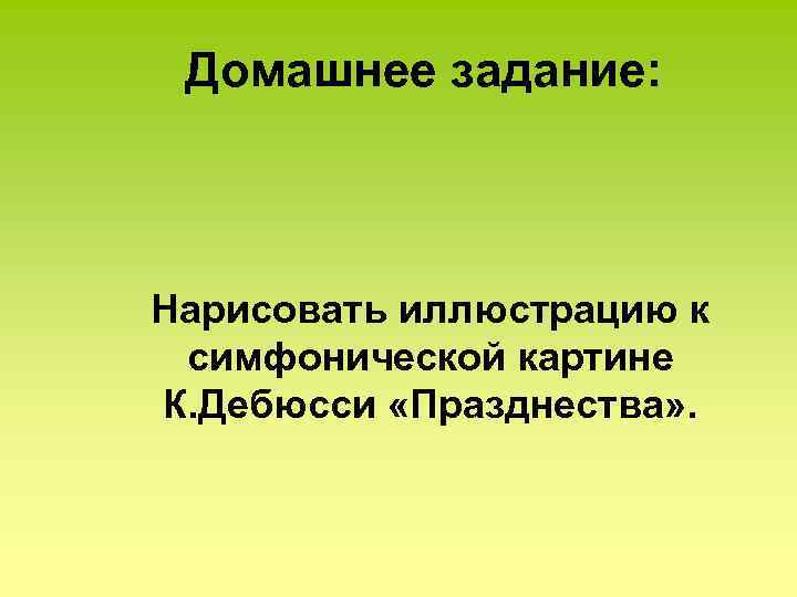 Домашнее задание: Нарисовать иллюстрацию к симфонической картине К. Дебюсси «Празднества» . 