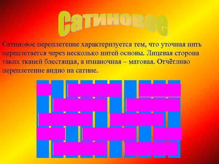 Сатиновое переплетение характеризуется тем, что уточная нить переплетается через несколько нитей основы. Лицевая сторона