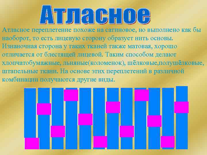 Атласное переплетение похоже на сатиновое, но выполнено как бы наоборот, то есть лицевую сторону