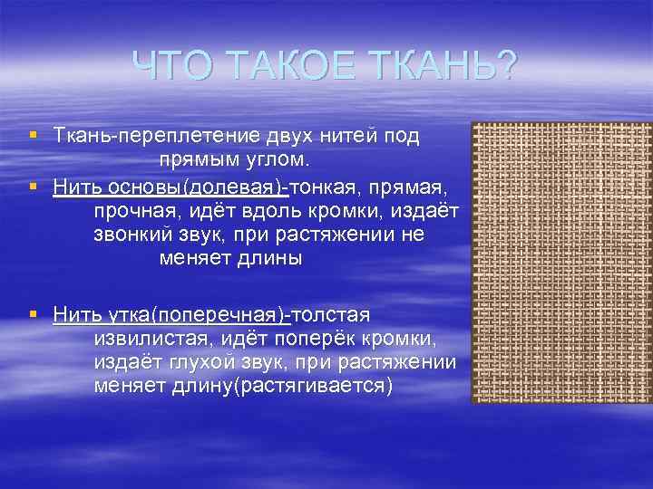 ЧТО ТАКОЕ ТКАНЬ? § Ткань-переплетение двух нитей под прямым углом. § Нить основы(долевая)-тонкая, прямая,
