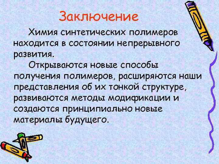 Заключение Химия синтетических полимеров находится в состоянии непрерывного развития. Открываются новые способы получения полимеров,