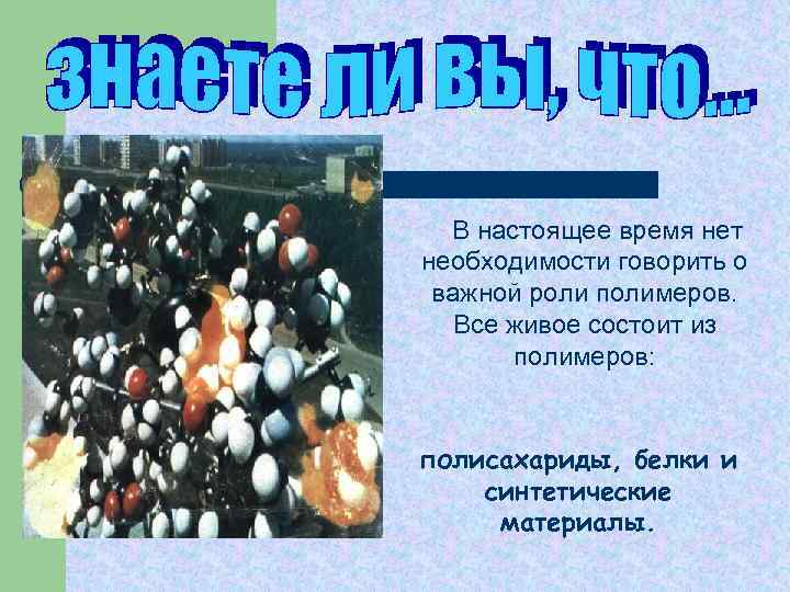 В настоящее время нет необходимости говорить о важной роли полимеров. Все живое состоит из