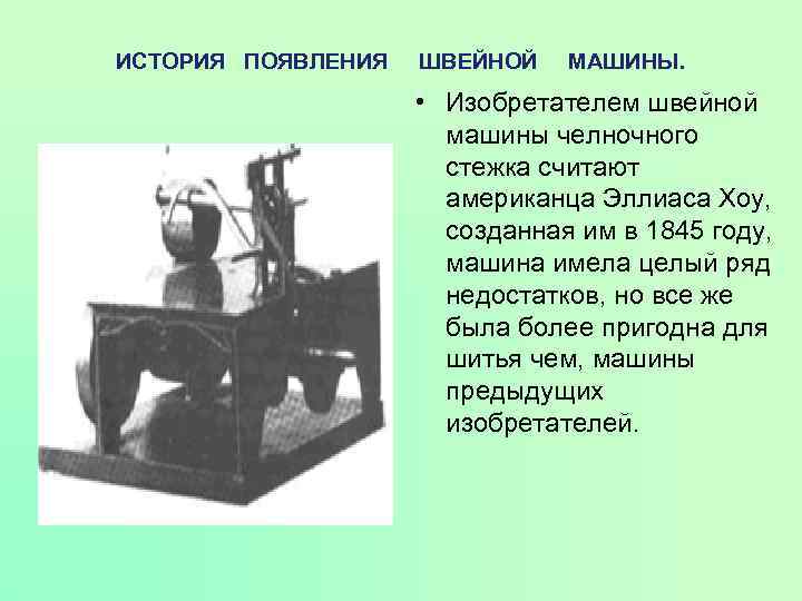 ИСТОРИЯ ПОЯВЛЕНИЯ ШВЕЙНОЙ МАШИНЫ. • Изобретателем швейной машины челночного стежка считают американца Эллиаса Хоу,