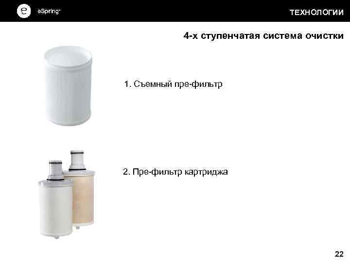 ТЕХНОЛОГИИ 4 -х ступенчатая система очистки 1. Съемный пре-фильтр 2. Пре-фильтр картриджа 22 