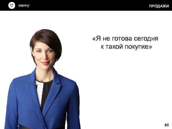 ПРОДАЖИ «Я не готова сегодня к такой покупке» 65 