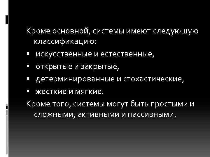 Кроме основной, системы имеют следующую классификацию: искусственные и естественные, открытые и закрытые, детерминированные и