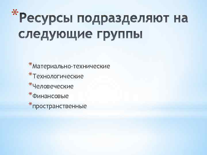 * *Материально-технические *Технологические *Человеческие *Финансовые *пространственные 