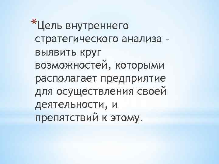 *Цель внутреннего стратегического анализа – выявить круг возможностей, которыми располагает предприятие для осуществления своей