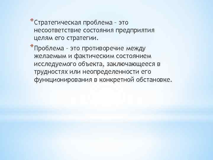 *Стратегическая проблема – это несоответствие состояния предприятия целям его стратегии. *Проблема – это противоречие