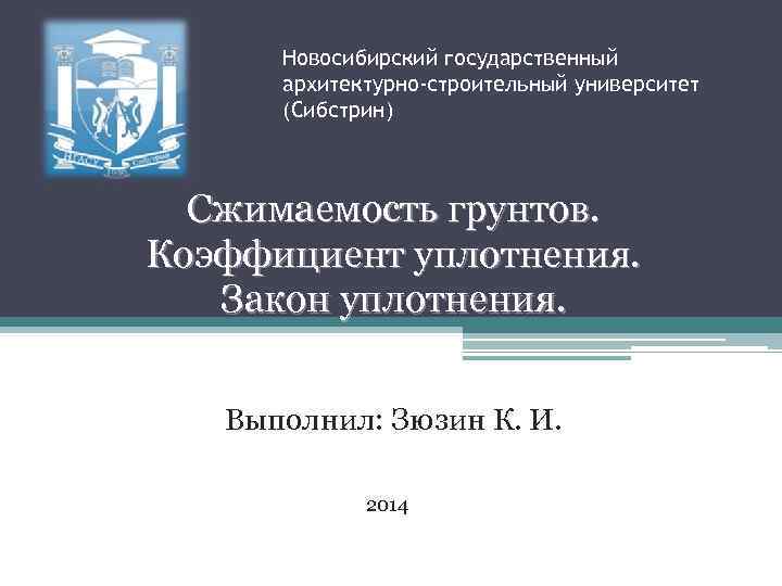 Новосибирский государственный архитектурно-строительный университет (Сибстрин) Сжимаемость грунтов. Коэффициент уплотнения. Закон уплотнения. Выполнил: Зюзин К.