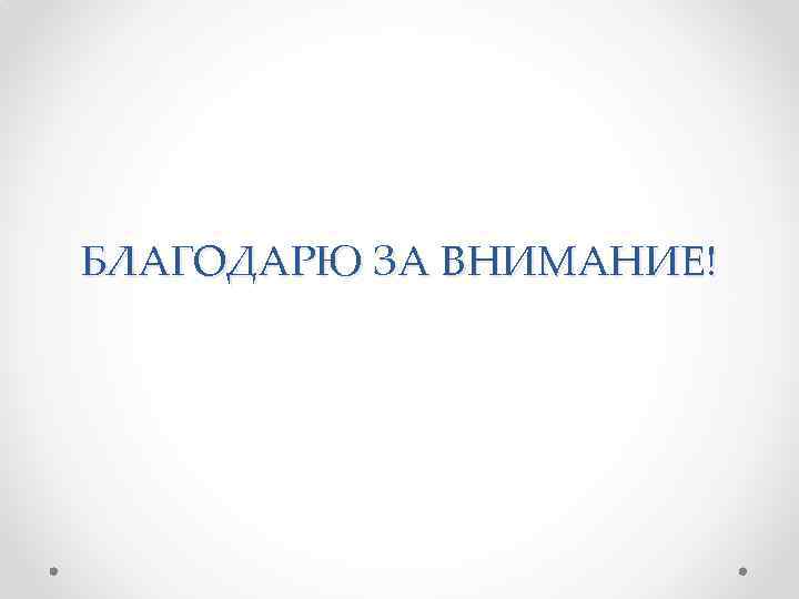 БЛАГОДАРЮ ЗА ВНИМАНИЕ! 