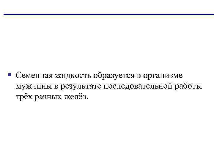 § Семенная жидкость образуется в организме мужчины в результате последовательной работы трёх разных желёз.