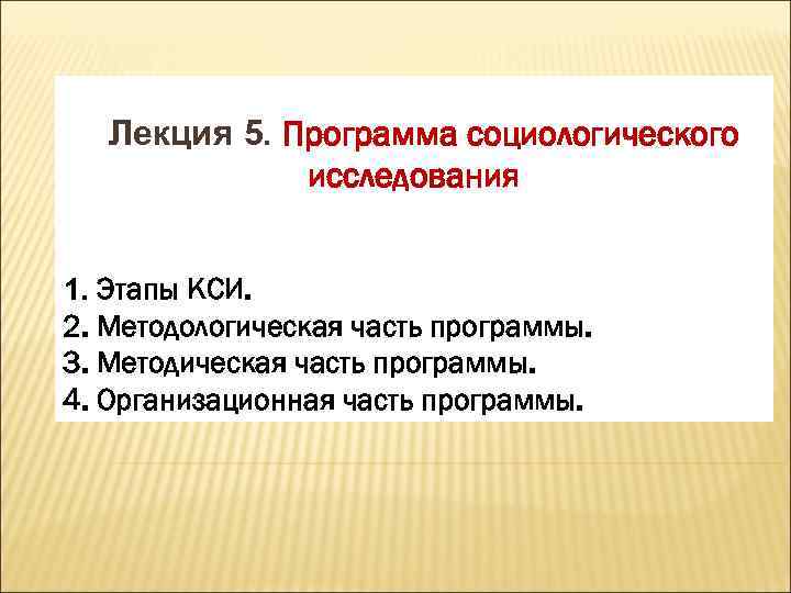 Лекция 5. Программа социологического исследования 1. Этапы КСИ. 2. Методологическая часть программы. 3. Методическая