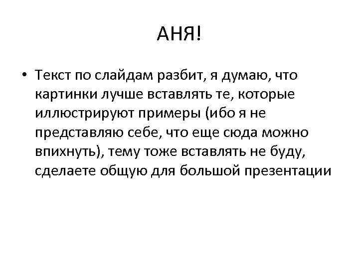 АНЯ! • Текст по слайдам разбит, я думаю, что картинки лучше вставлять те, которые