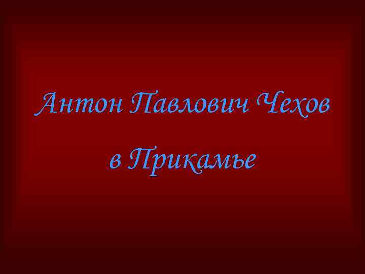 Антон Павлович Чехов в Прикамье 