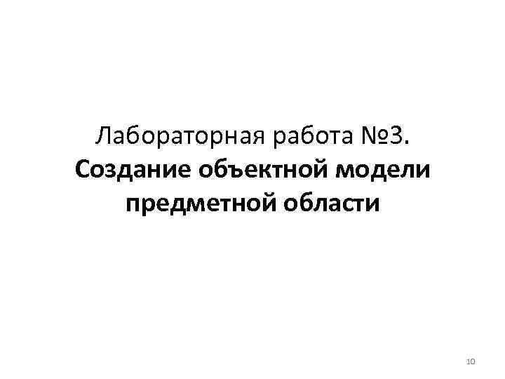 Лабораторная работа № 3. Создание объектной модели предметной области 10 