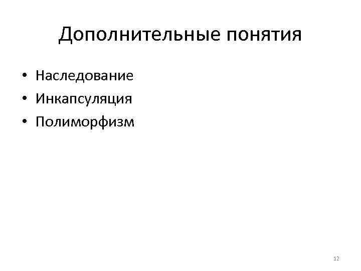 Дополнительные понятия • Наследование • Инкапсуляция • Полиморфизм 12 