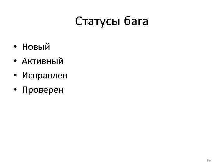 Статусы бага • • Новый Активный Исправлен Проверен 38 