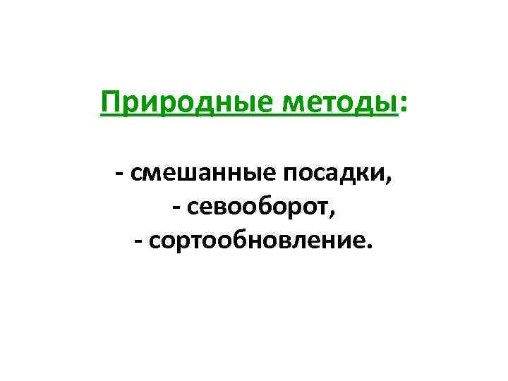 Природные методы: - смешанные посадки, - севооборот, - сортообновление. 