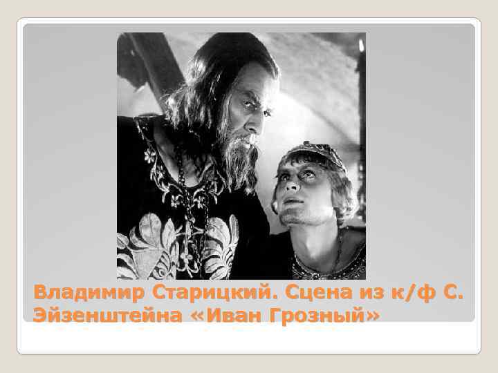 Владимир Старицкий. Сцена из к/ф С. Эйзенштейна «Иван Грозный» 