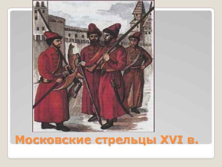 Московские стрельцы XVI в. 