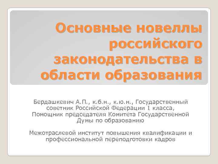 Основные новеллы российского законодательства в области образования Бердашкевич А. П. , к. б. н.
