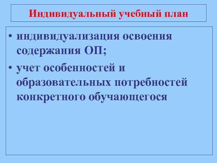 Индивидуальный учебный план • индивидуализация освоения содержания ОП; • учет особенностей и образовательных потребностей