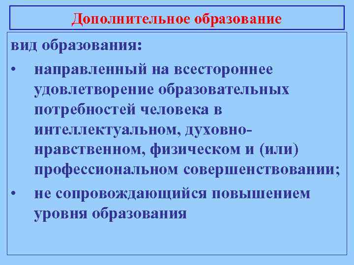 Дополнительное образование вид образования: • направленный на всестороннее удовлетворение образовательных потребностей человека в интеллектуальном,