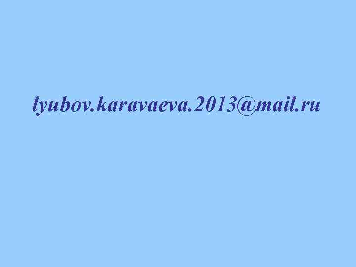 lyubov. karavaeva. 2013@mail. ru 