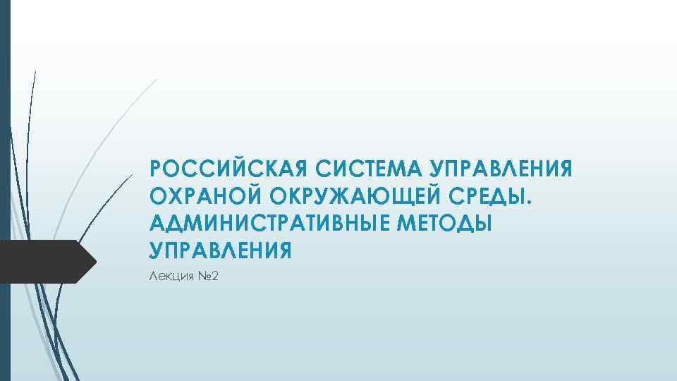 РОССИЙСКАЯ СИСТЕМА УПРАВЛЕНИЯ ОХРАНОЙ ОКРУЖАЮЩЕЙ СРЕДЫ. АДМИНИСТРАТИВНЫЕ МЕТОДЫ УПРАВЛЕНИЯ Лекция № 2 